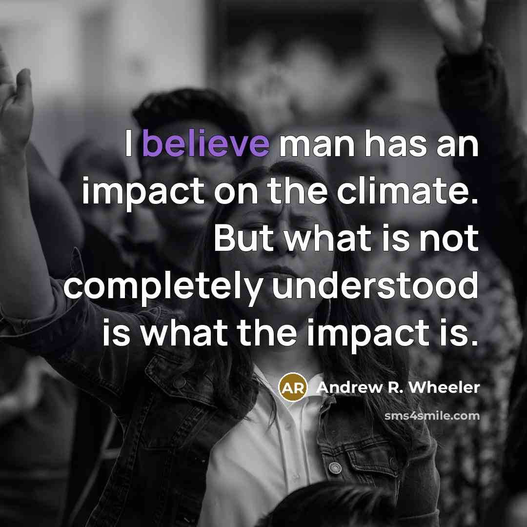 “I believe man has an impact on the climate. But…” quote by Andrew R. Wheeler