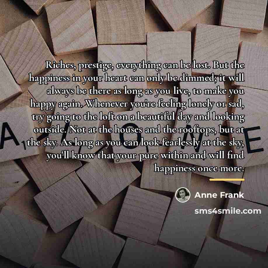 “Riches, prestige, everything can be lost. But the happiness in…” quote by Anne Frank