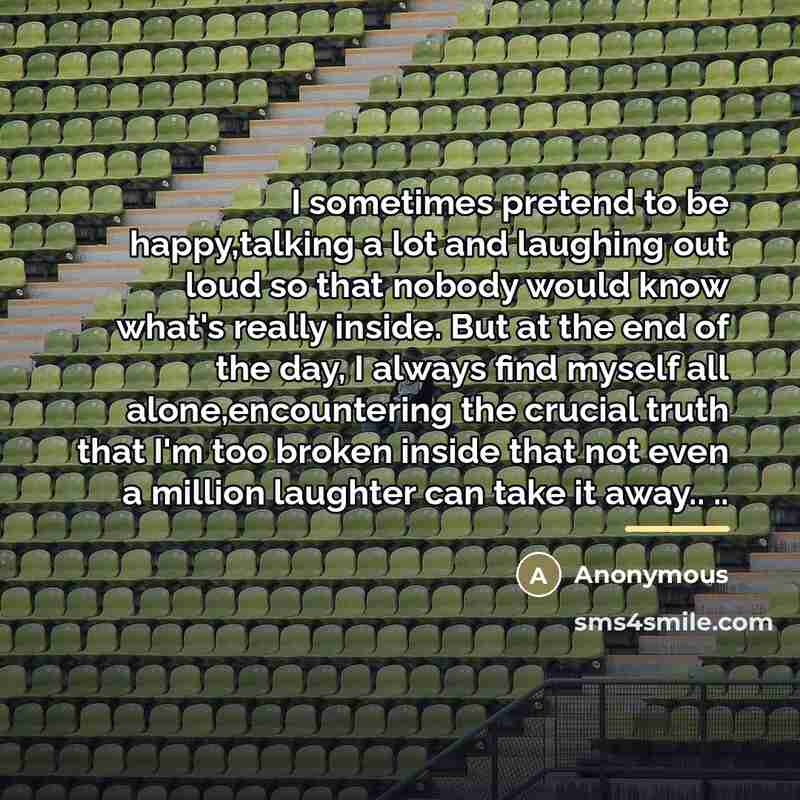 “I sometimes pretend to be happy,talking a lot and laughing…” quote by Anonymous