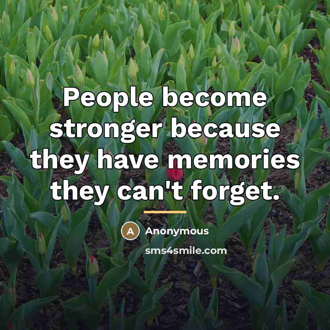 “People become stronger because they have memories they can't forget.…” quote by Anonymous