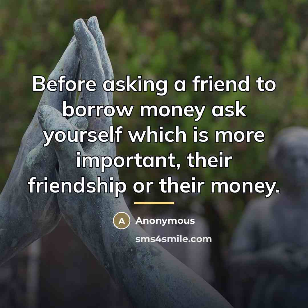 “Before asking a friend to borrow money ask yourself which…” quote by Anonymous