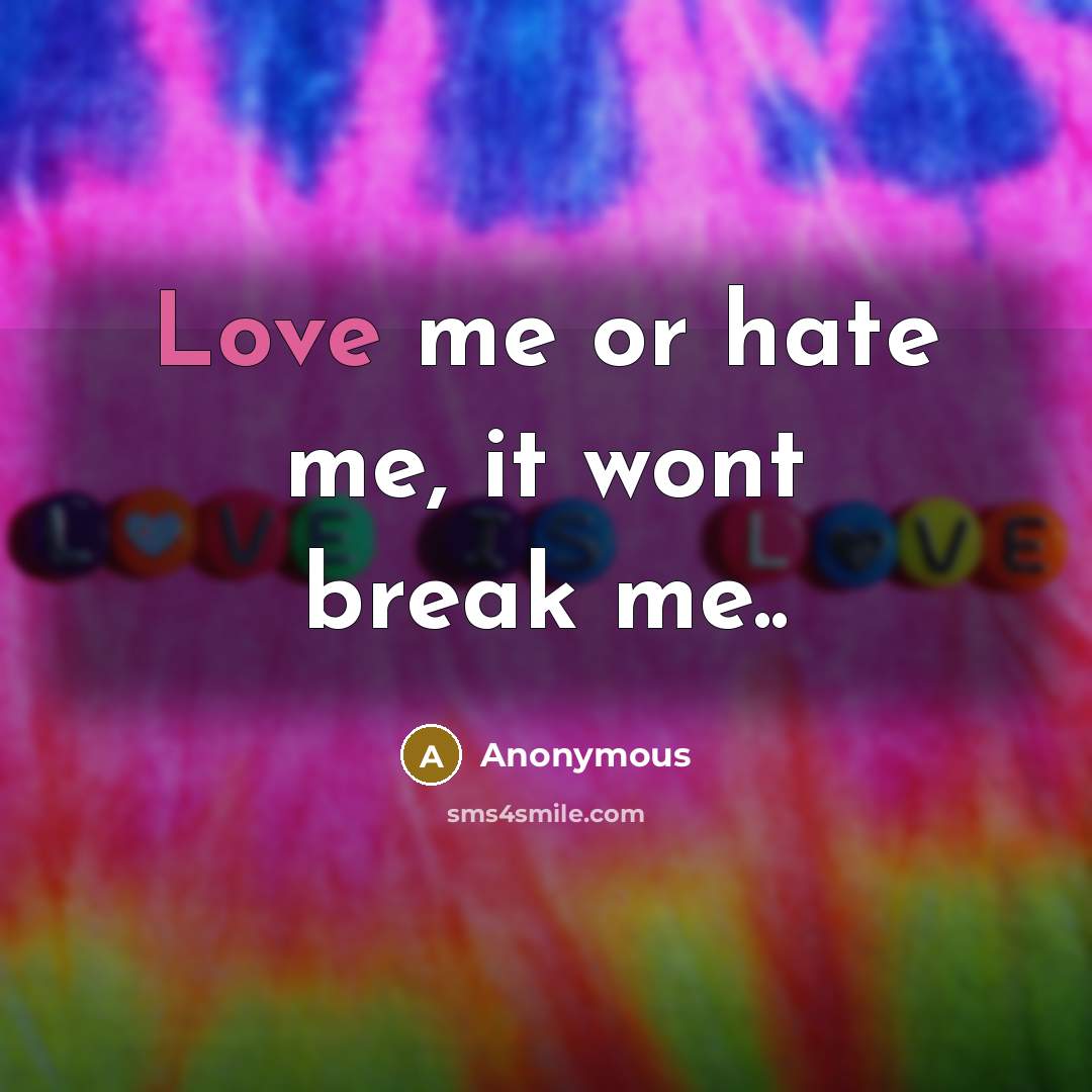 “Love me or hate me, it wont break me..…” quote by Anonymous
