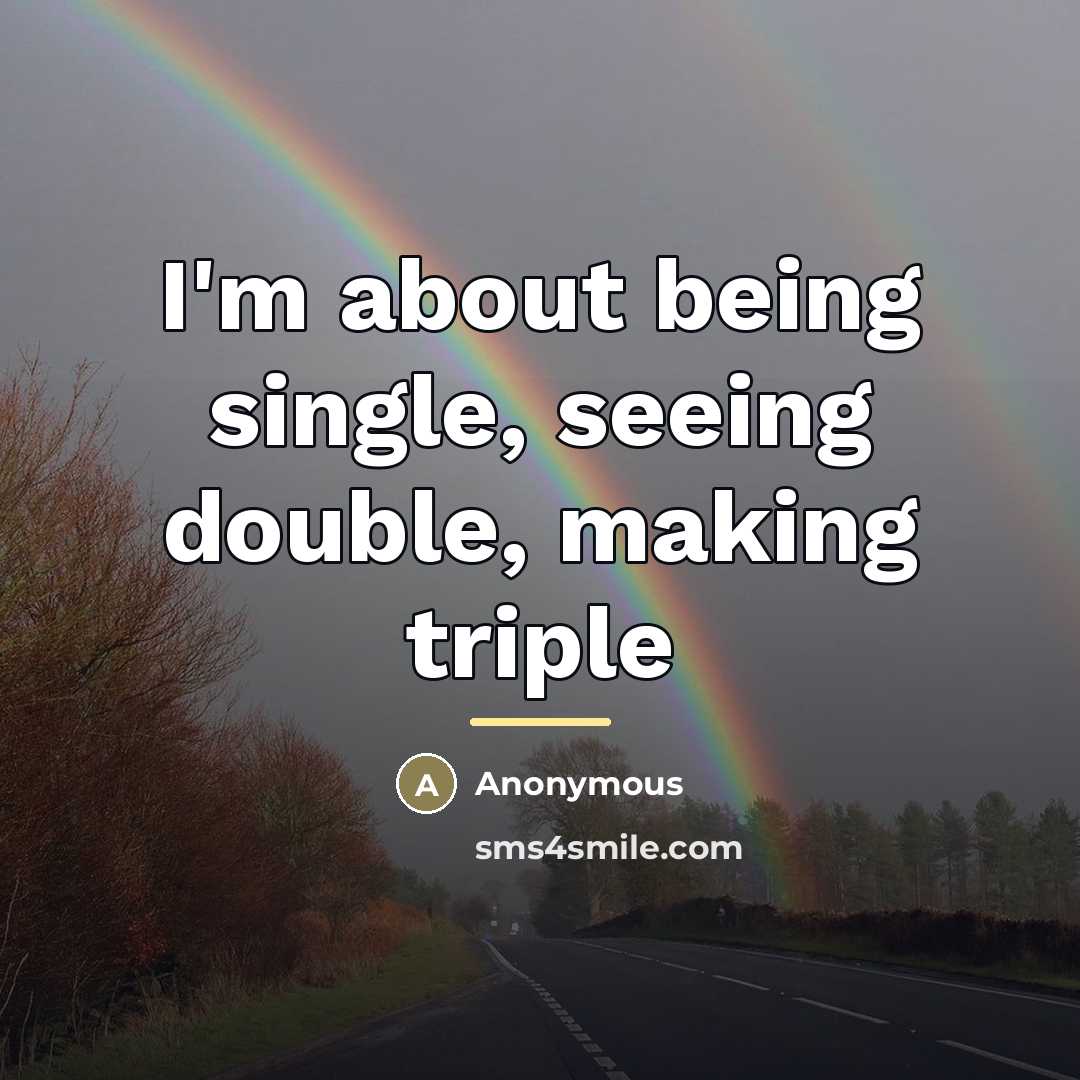 “I'm about being single, seeing double, making triple…” quote by Anonymous