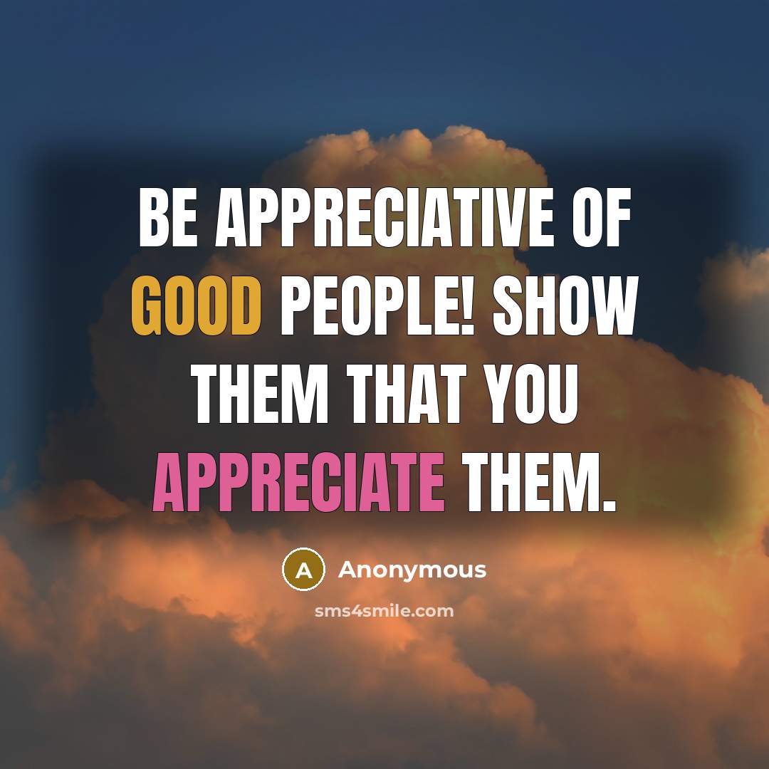 “Be appreciative of good people! Show them that you appreciate them.” quote by Anonymous