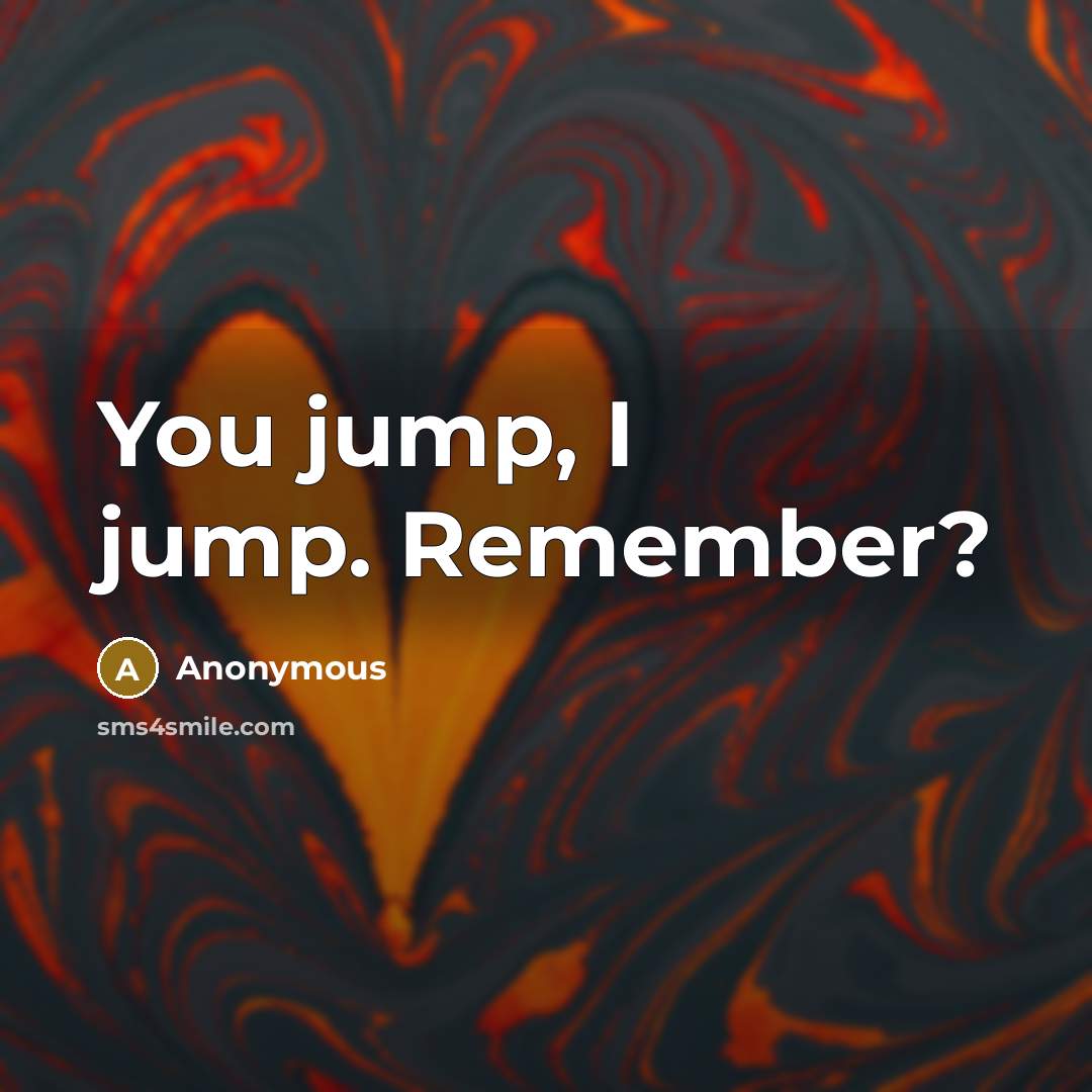 “You jump, I jump. Remember?” quote by Anonymous
