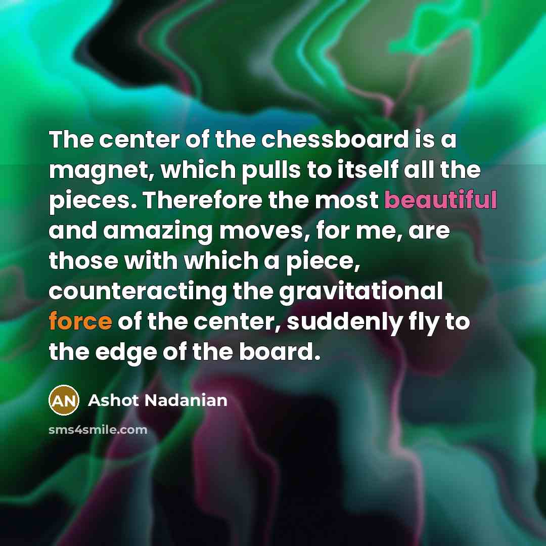 “The center of the chessboard is a magnet, which pulls…” quote by Ashot Nadanian