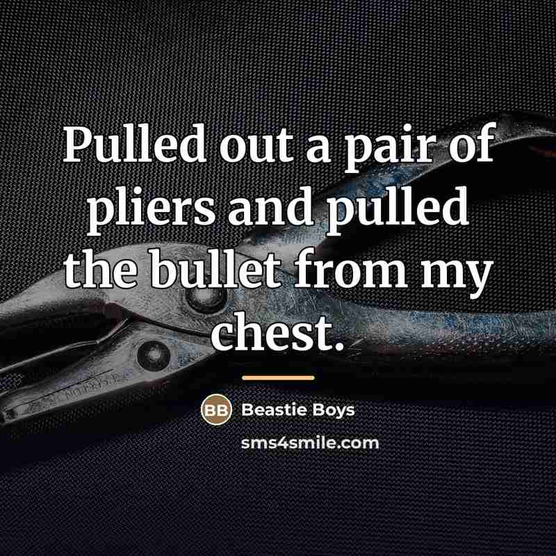 “Pulled out a pair of pliers and pulled the bullet…” quote by Beastie Boys