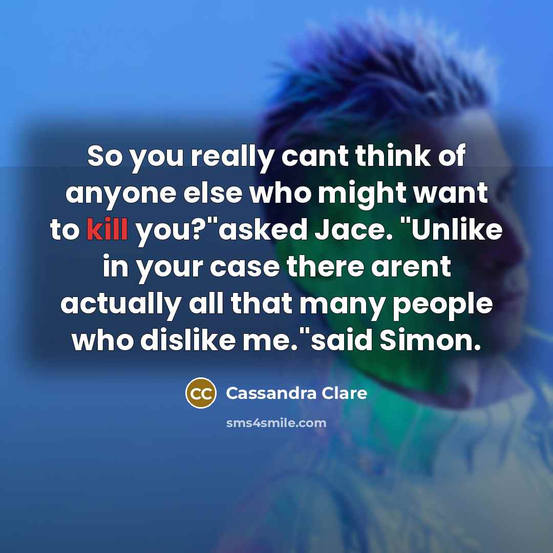 “So you really cant think of anyone else who might…” quote by Cassandra Clare