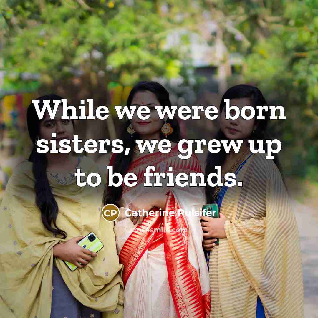“While we were born sisters, we grew up to be…” quote by Catherine Pulsifer