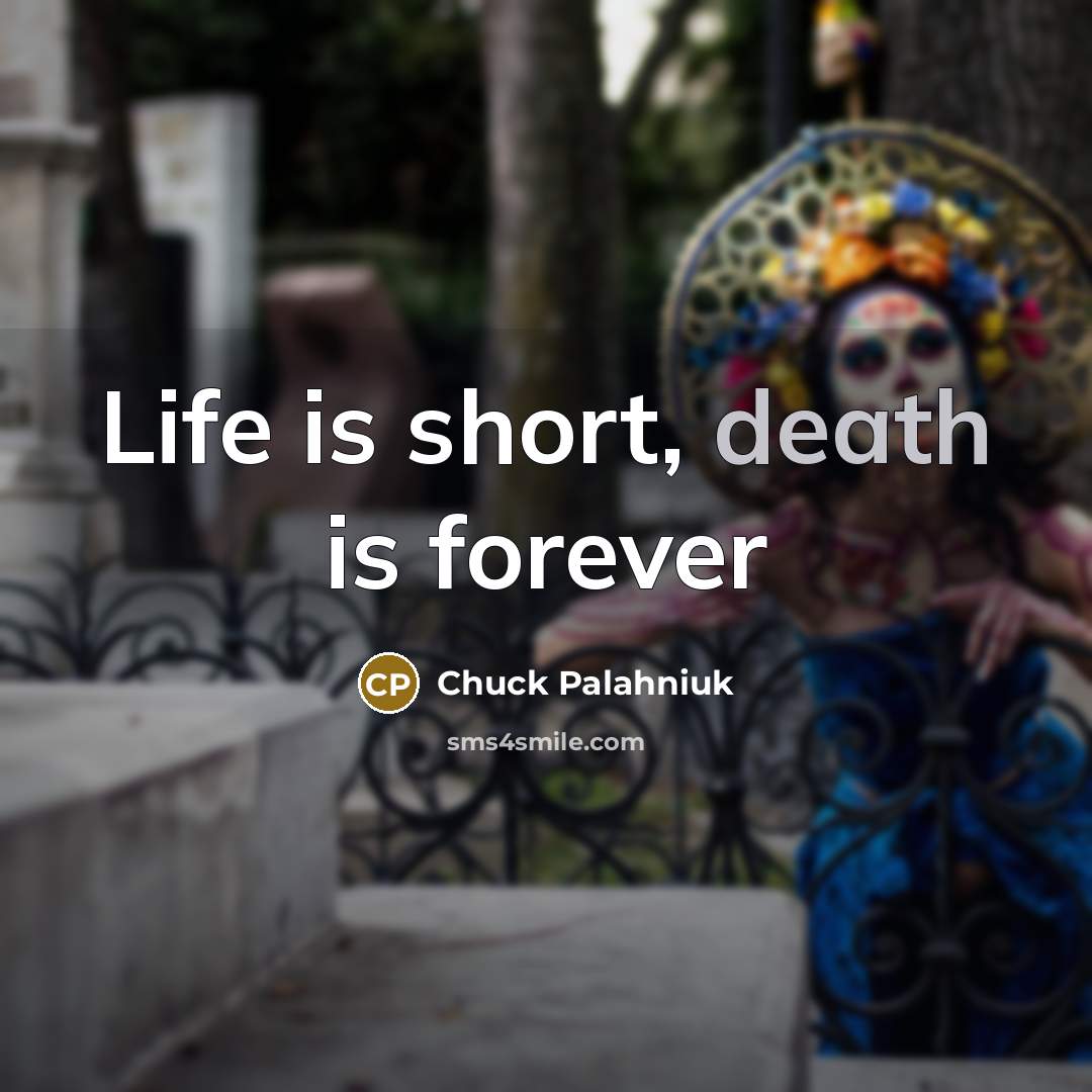“Life is short, death is forever…” quote by Chuck Palahniuk