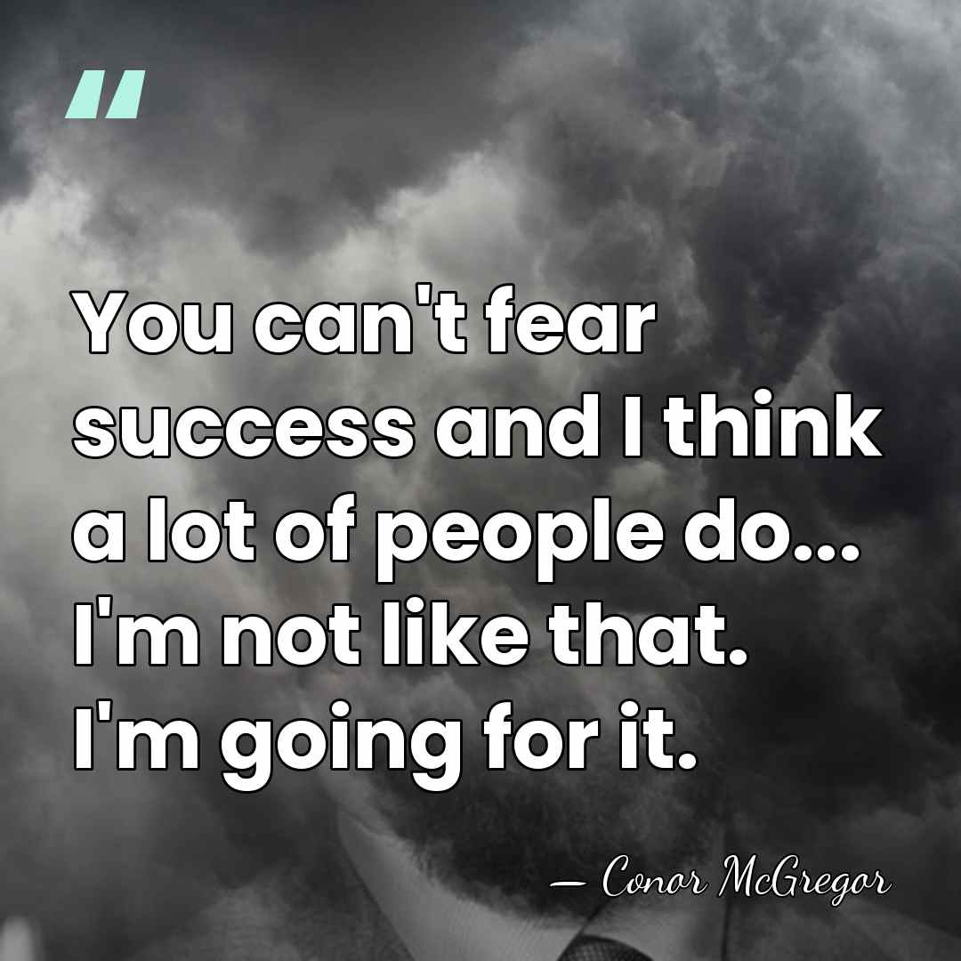 You can't fear success and I think a lot of people do...&hellip; - Conor McGregor