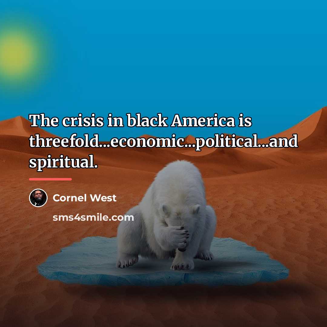 “The crisis in black America is threefold...economic...political...and spiritual.…” quote by Cornel West