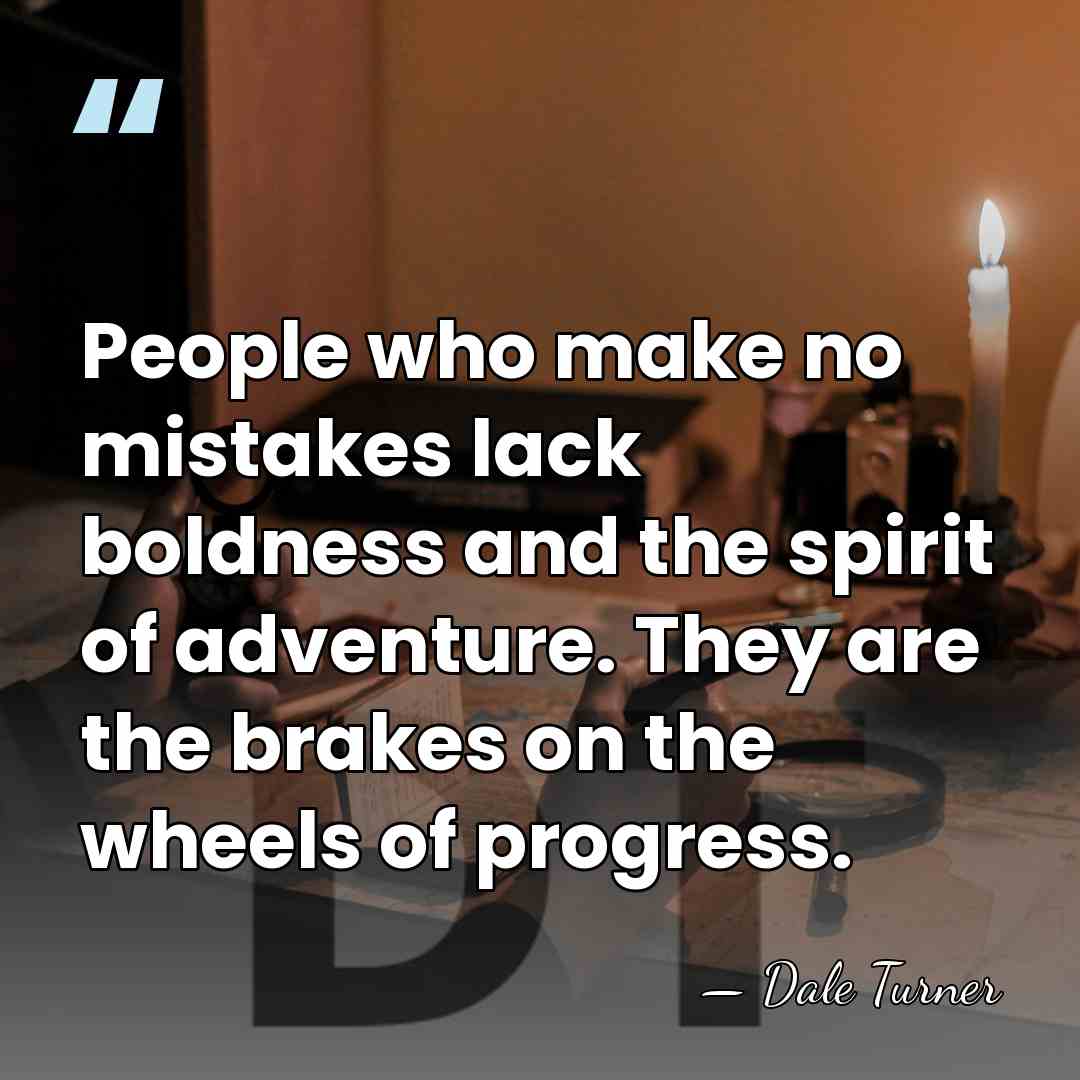 People who make no mistakes lack boldness and the spirit of adventure.&hellip; - Dale Turner
