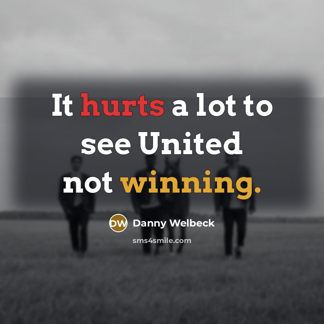 “It hurts a lot to see United not winning.” quote by Danny Welbeck