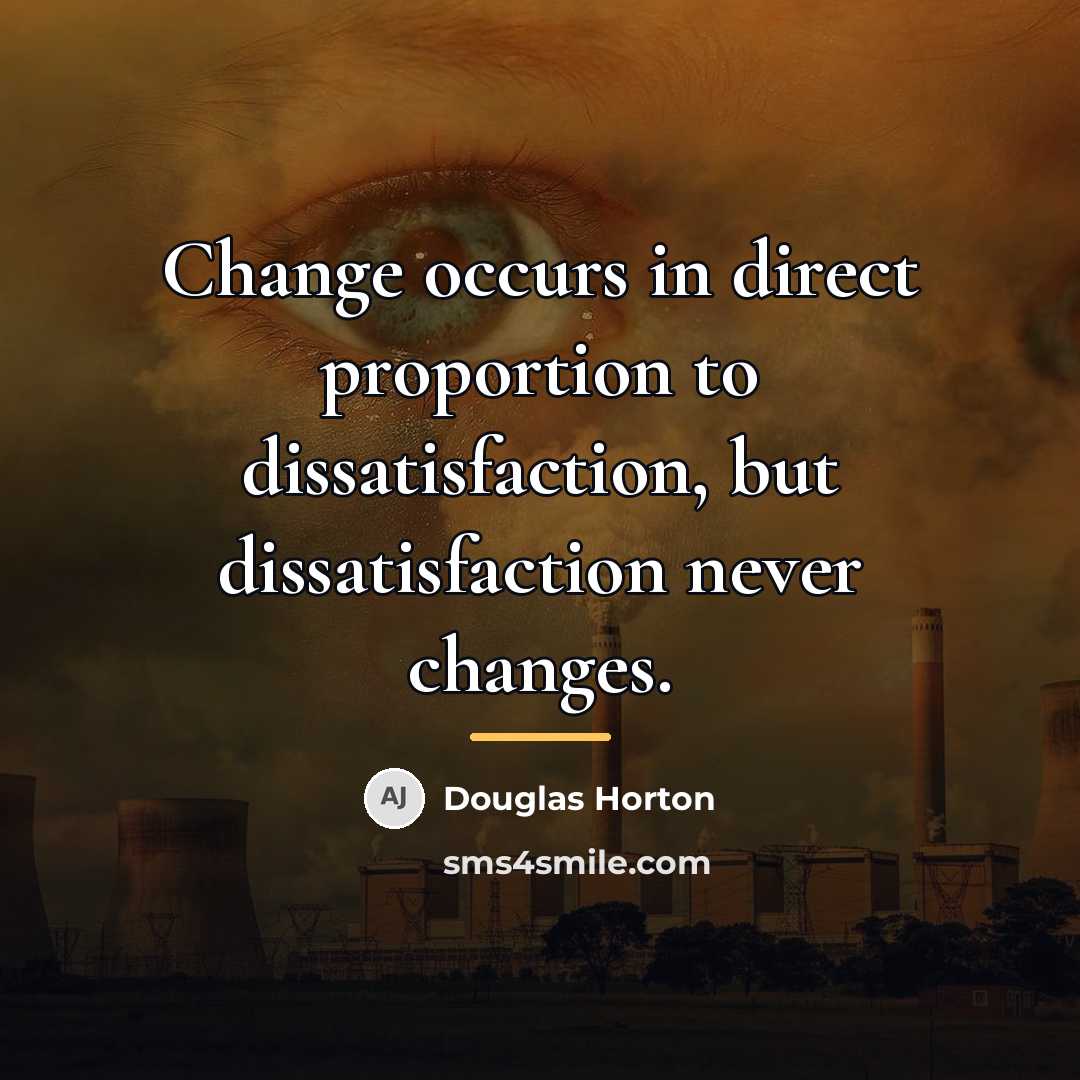 “Change occurs in direct proportion to dissatisfaction, but dissatisfaction never…” quote by Douglas Horton