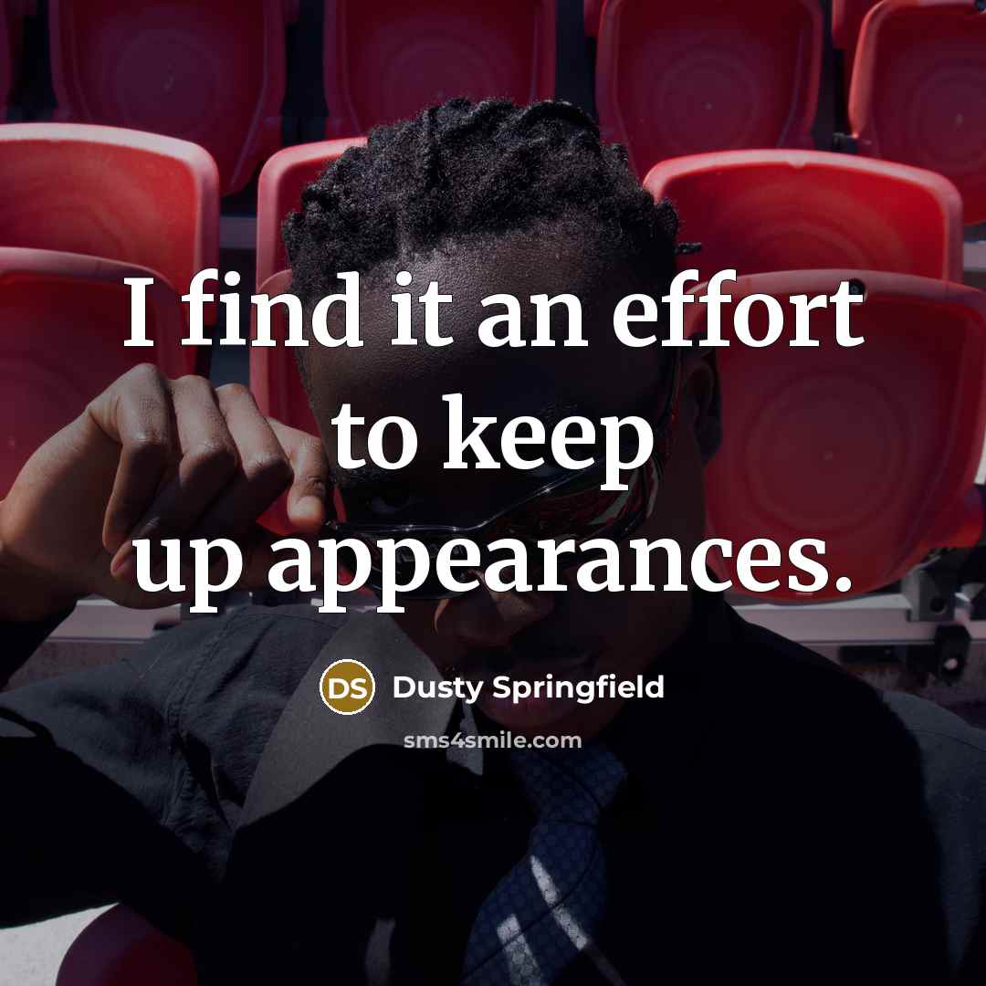 “I find it an effort to keep up appearances.” quote by Dusty Springfield