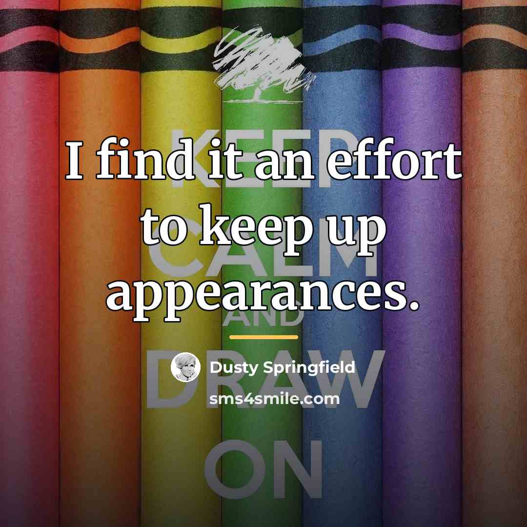 “I find it an effort to keep up appearances.…” quote by Dusty Springfield