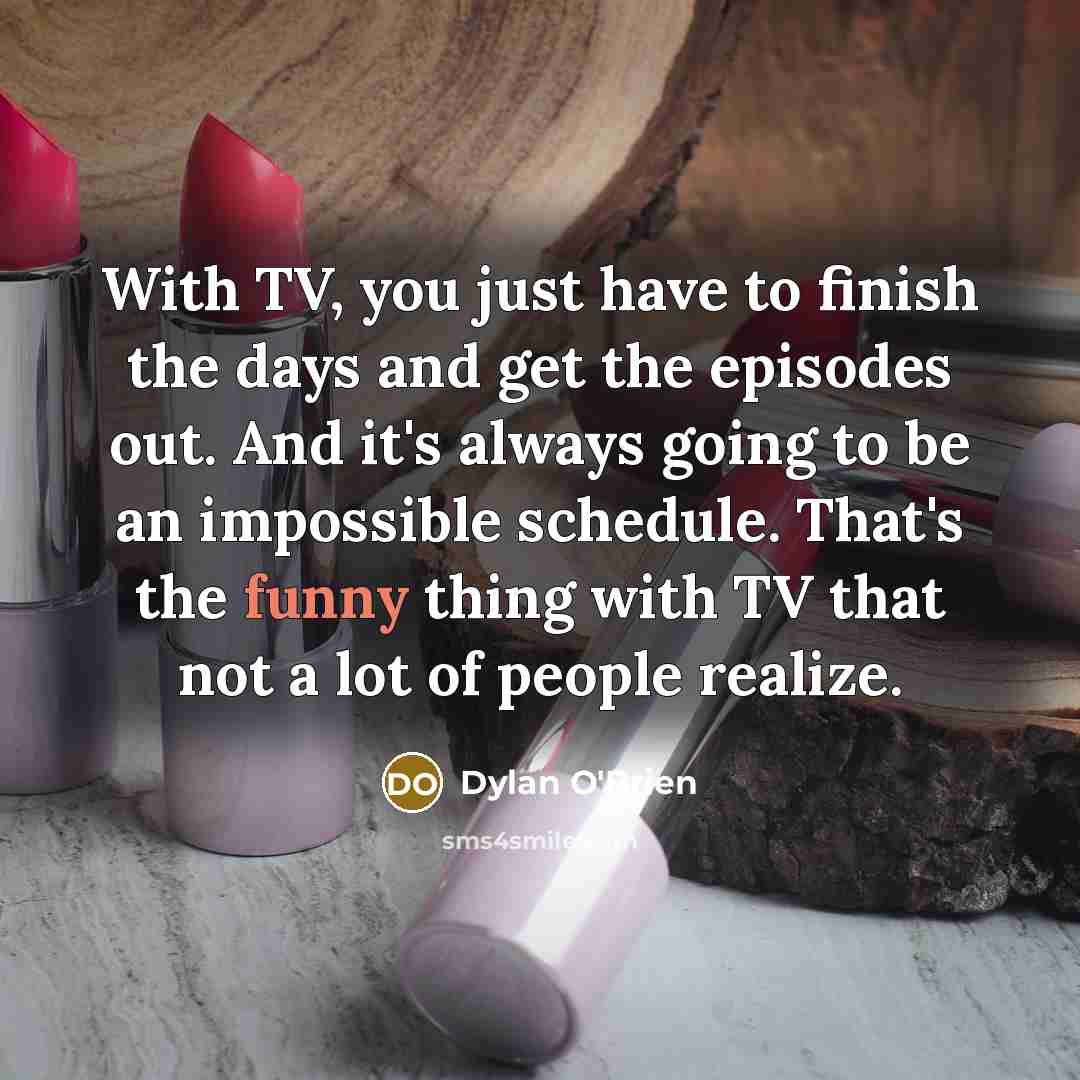 “With TV, you just have to finish the days and…” quote by Dylan O'Brien