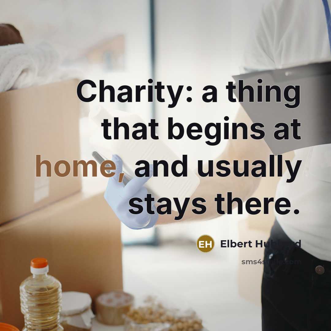 “Charity: a thing that begins at home, and usually stays…” quote by Elbert Hubbard