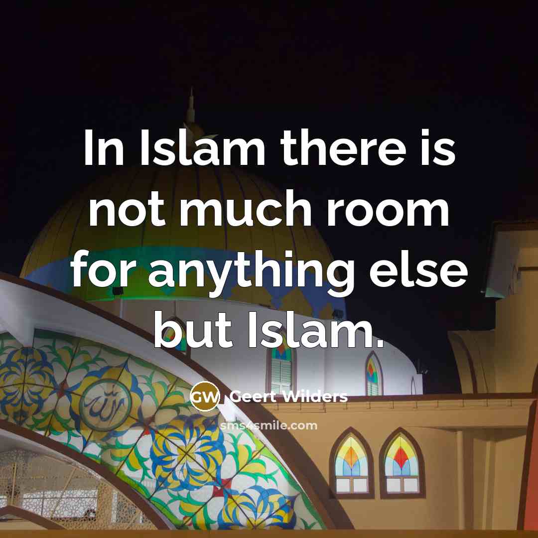 “In Islam there is not much room for anything else…” quote by Geert Wilders