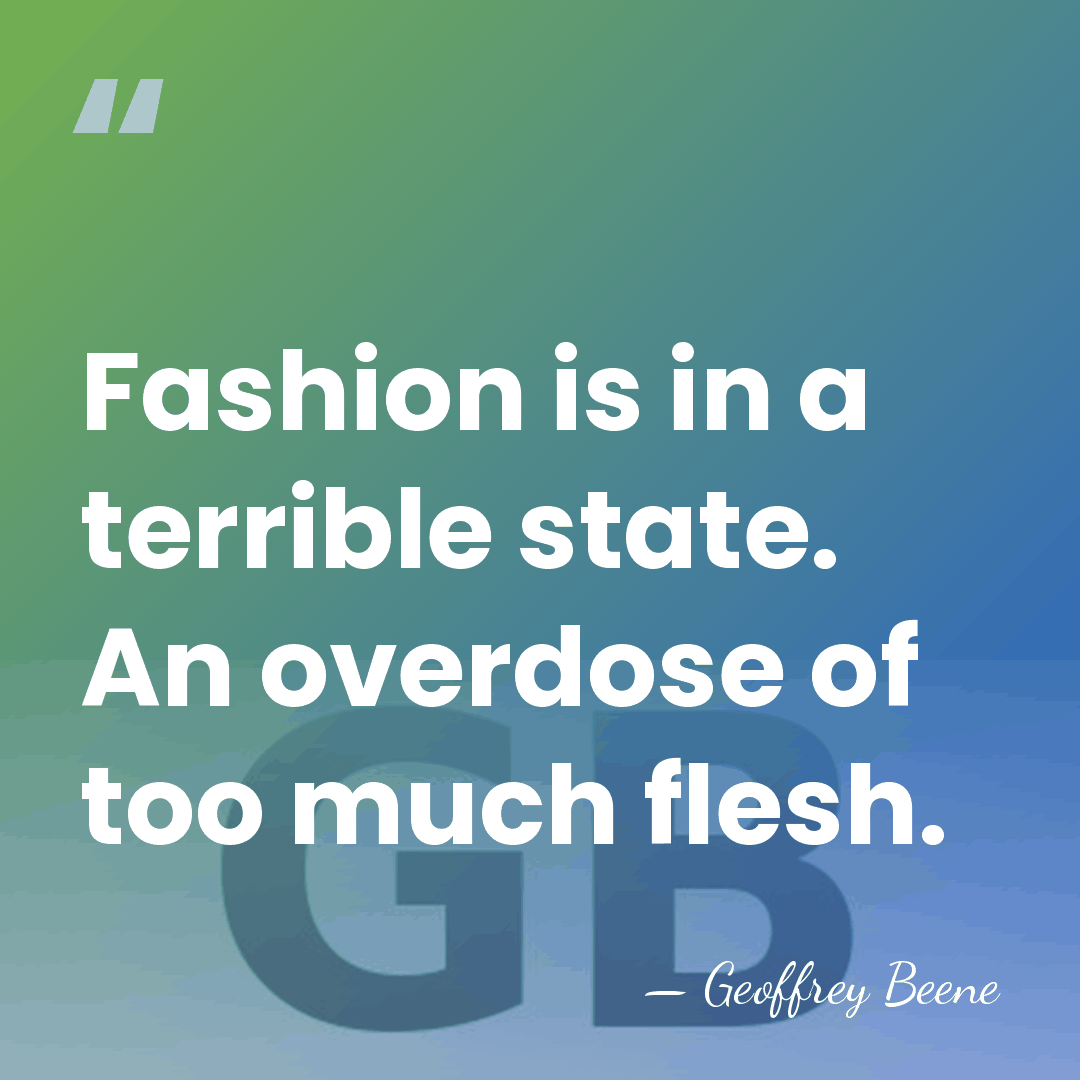 Fashion is in a terrible state. An overdose of too much flesh. - Geoffrey Beene