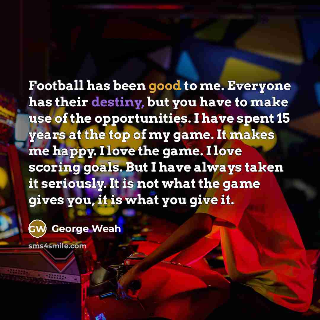 “Football has been good to me. Everyone has their destiny,…” quote by George Weah