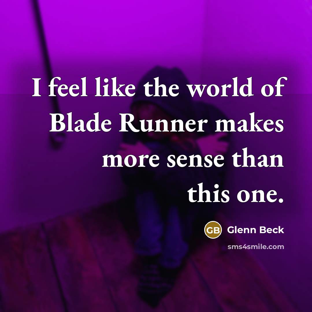 “I feel like the world of Blade Runner makes more…” quote by Glenn Beck