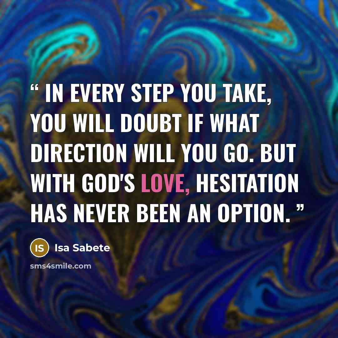 “In every step you take, you will doubt if what direction will you go. But with God's love, hesitation has never been an option.” quote by Isa Sabete