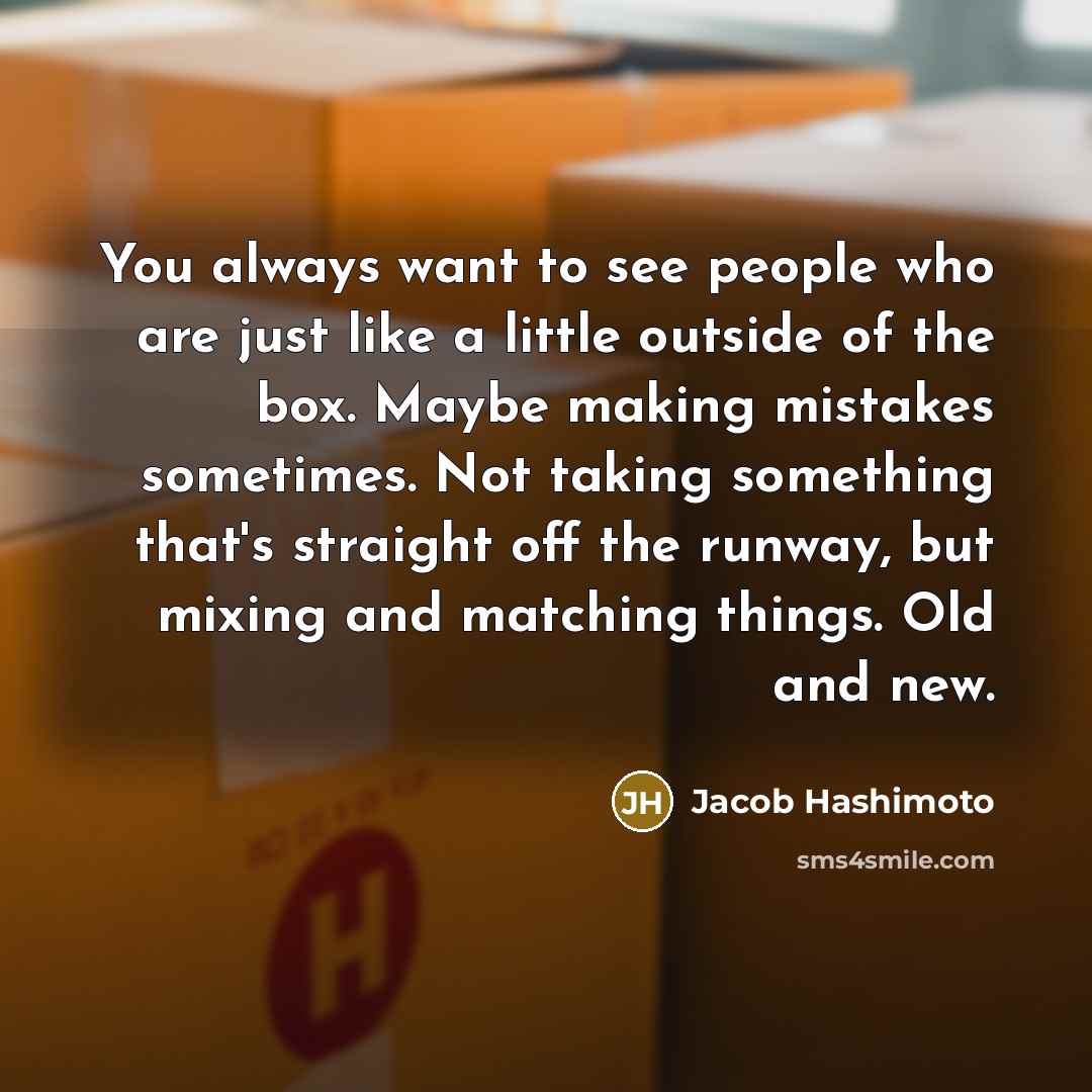 “You always want to see people who are just like…” quote by Jacob Hashimoto