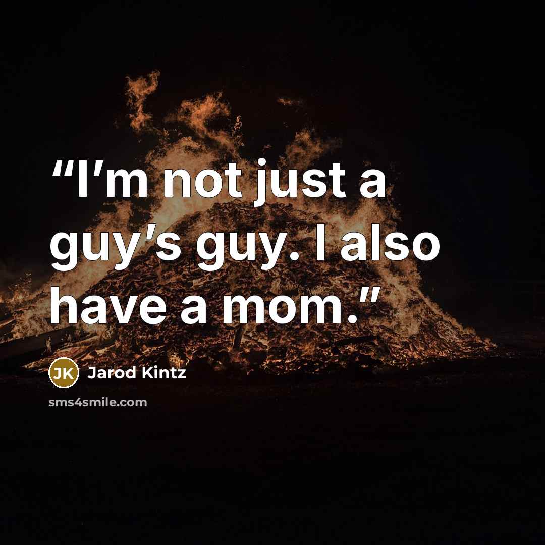 “I’m not just a guy’s guy. I also have a mom.” quote by Jarod Kintz