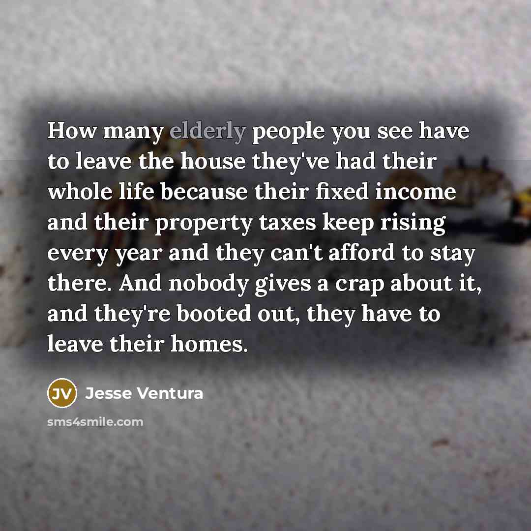 “How many elderly people you see have to leave the…” quote by Jesse Ventura