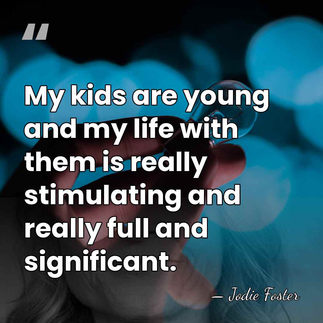 My kids are young and my life with them is really stimulating&hellip; - Jodie Foster