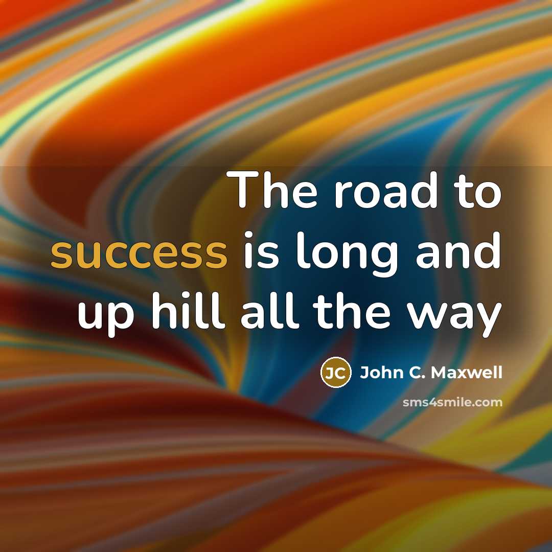 “The road to success is long and up hill all…” quote by John C. Maxwell