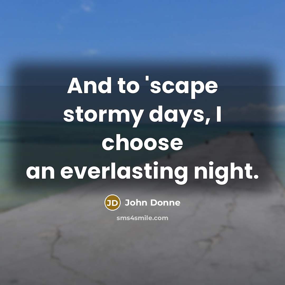 “And to 'scape stormy days, I choose an everlasting night.…” quote by John Donne