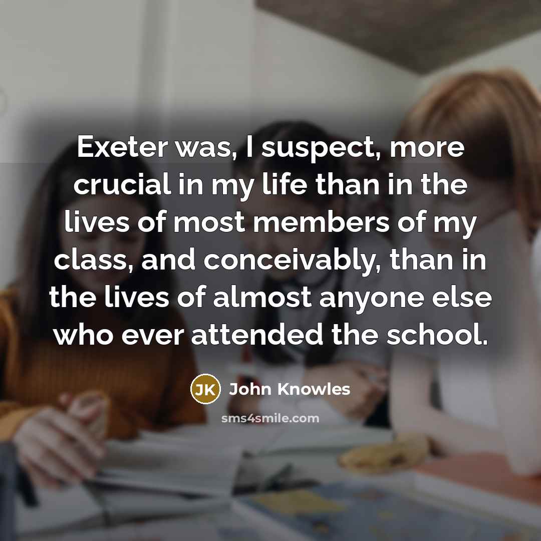 “Exeter was, I suspect, more crucial in my life than…” quote by John Knowles