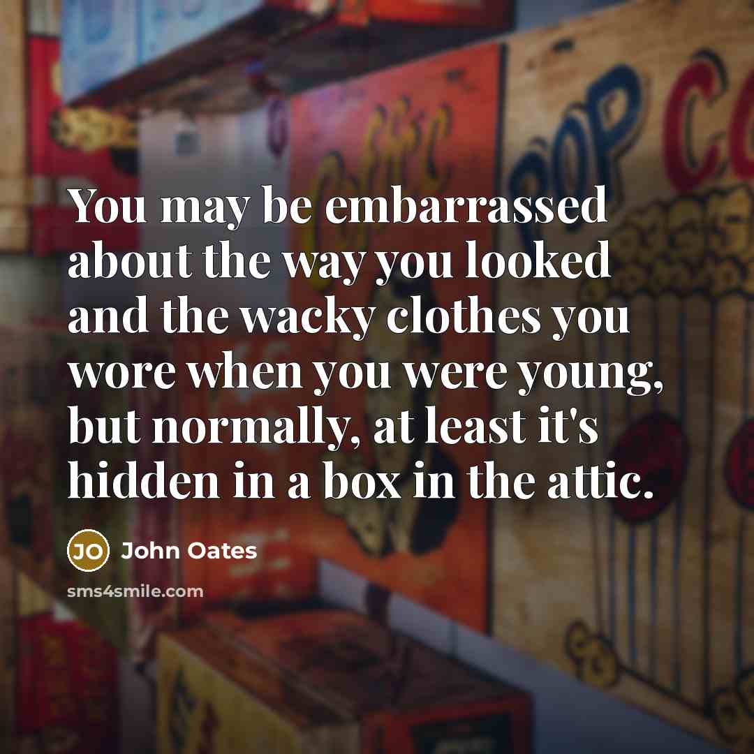 “You may be embarrassed about the way you looked and…” quote by John Oates