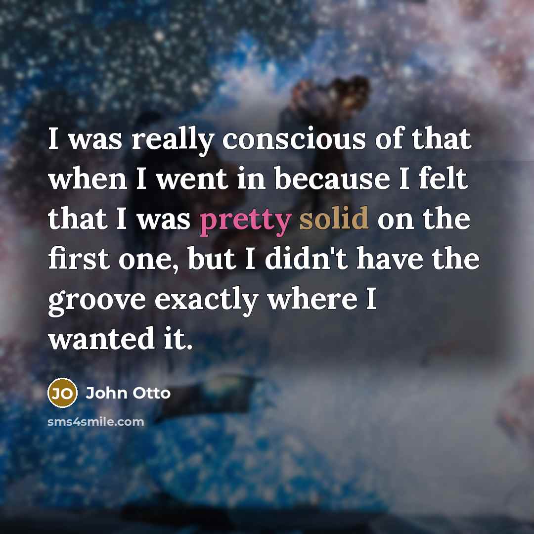 “I was really conscious of that when I went in…” quote by John Otto