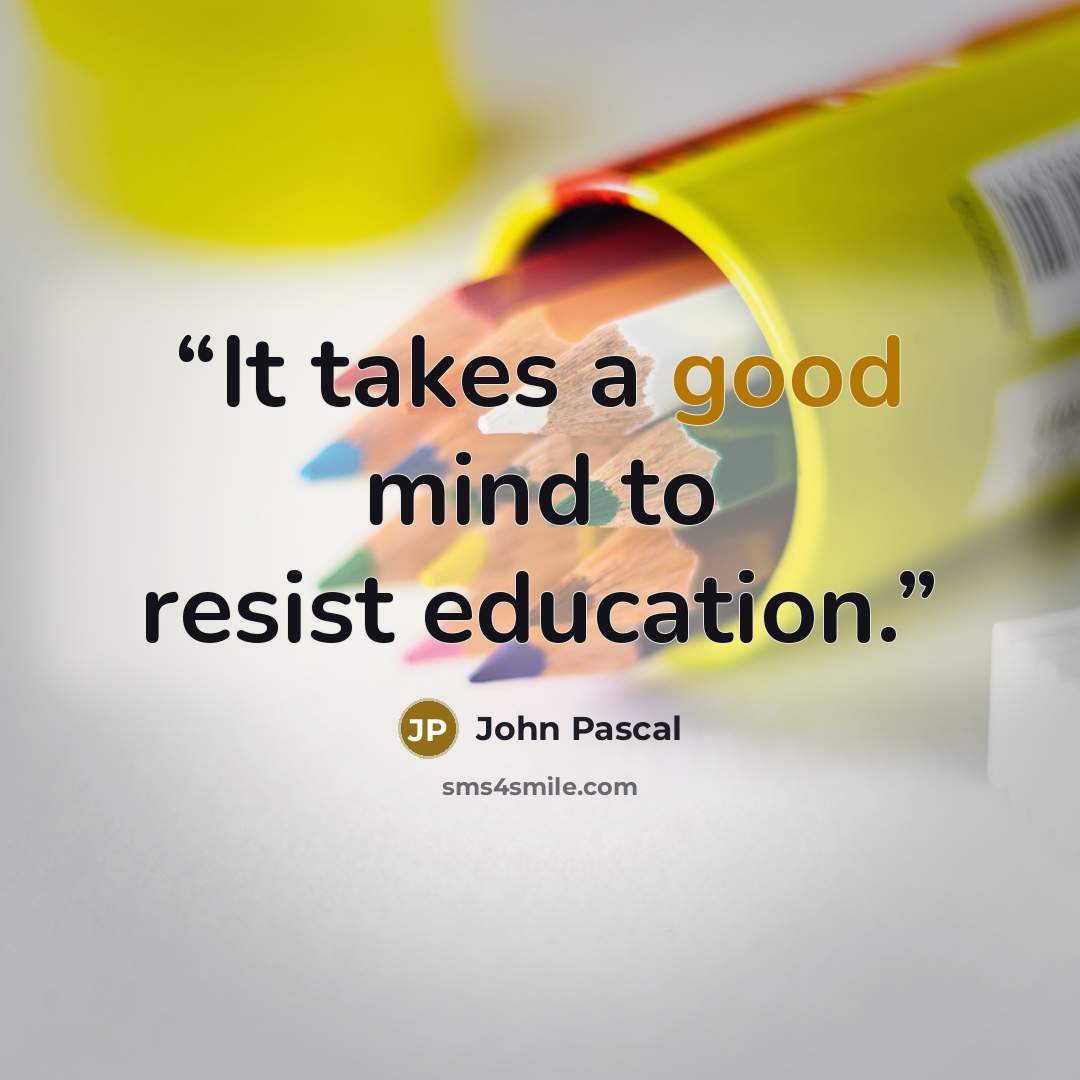 “It takes a good mind to resist education.” quote by John Pascal
