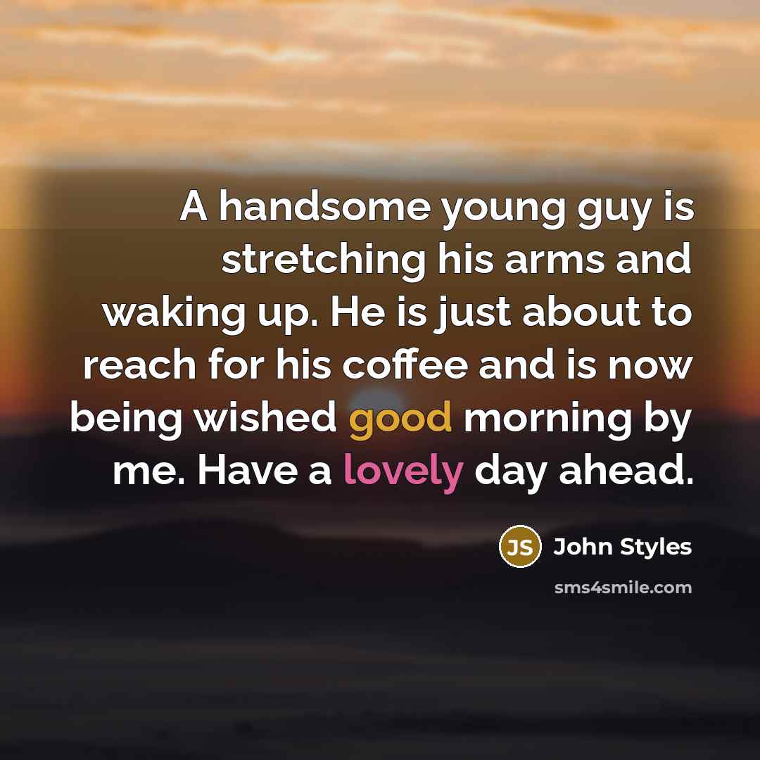 “A handsome young guy is stretching his arms and waking up. He is just about to reach for his coffee and is now being wished good morning by me. Have a lovely day ahead.” quote by John Styles