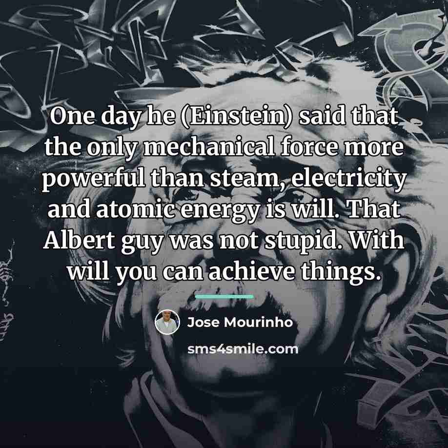 “One day he (Einstein) said that the only mechanical force…” quote by Jose Mourinho