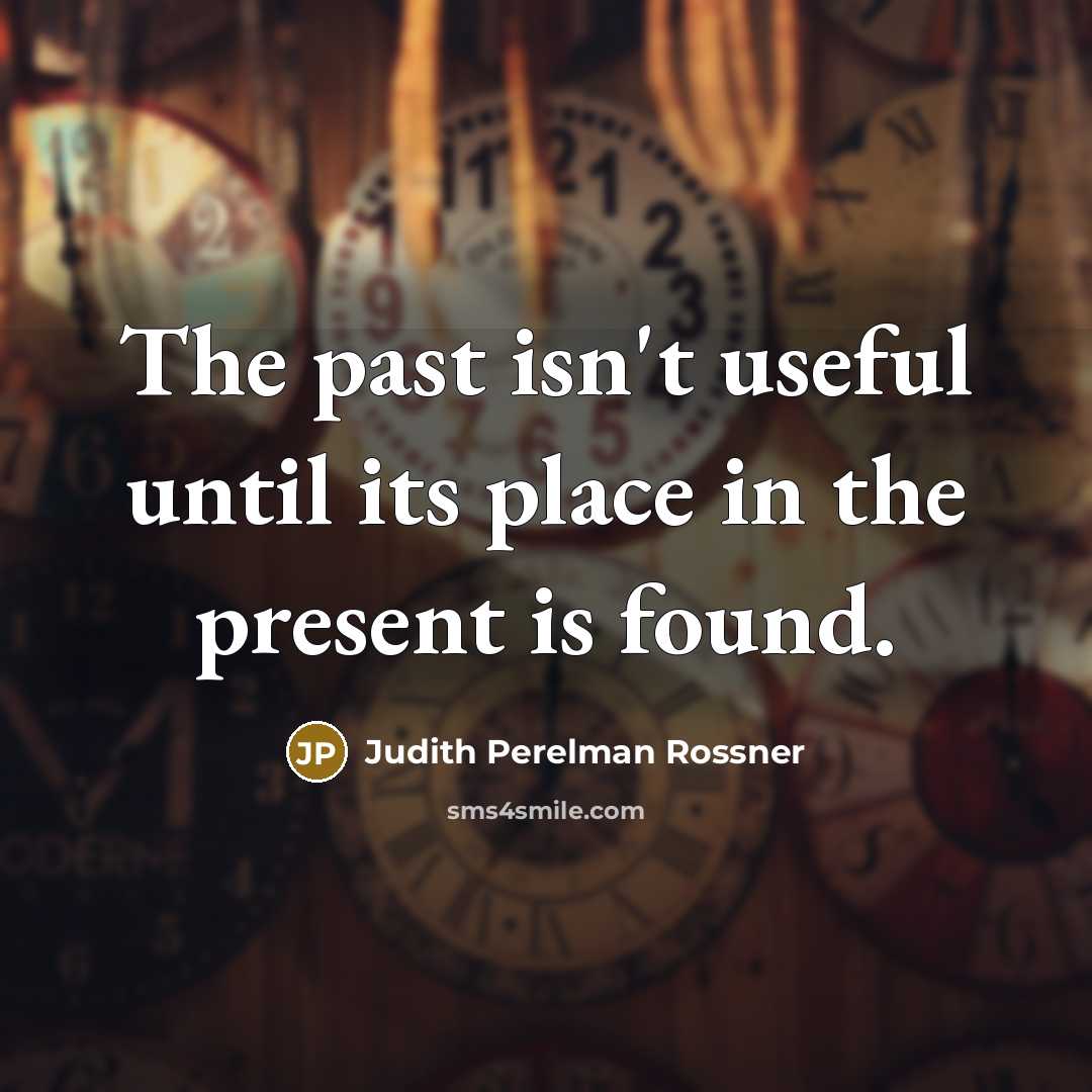 “The past isn't useful until its place in the present…” quote by Judith Perelman Rossner