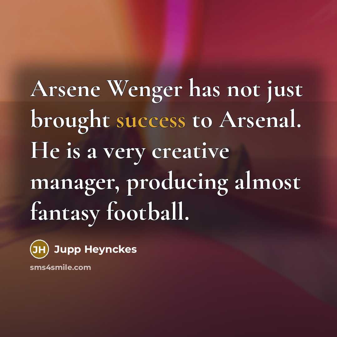 “Arsene Wenger has not just brought success to Arsenal. He…” quote by Jupp Heynckes