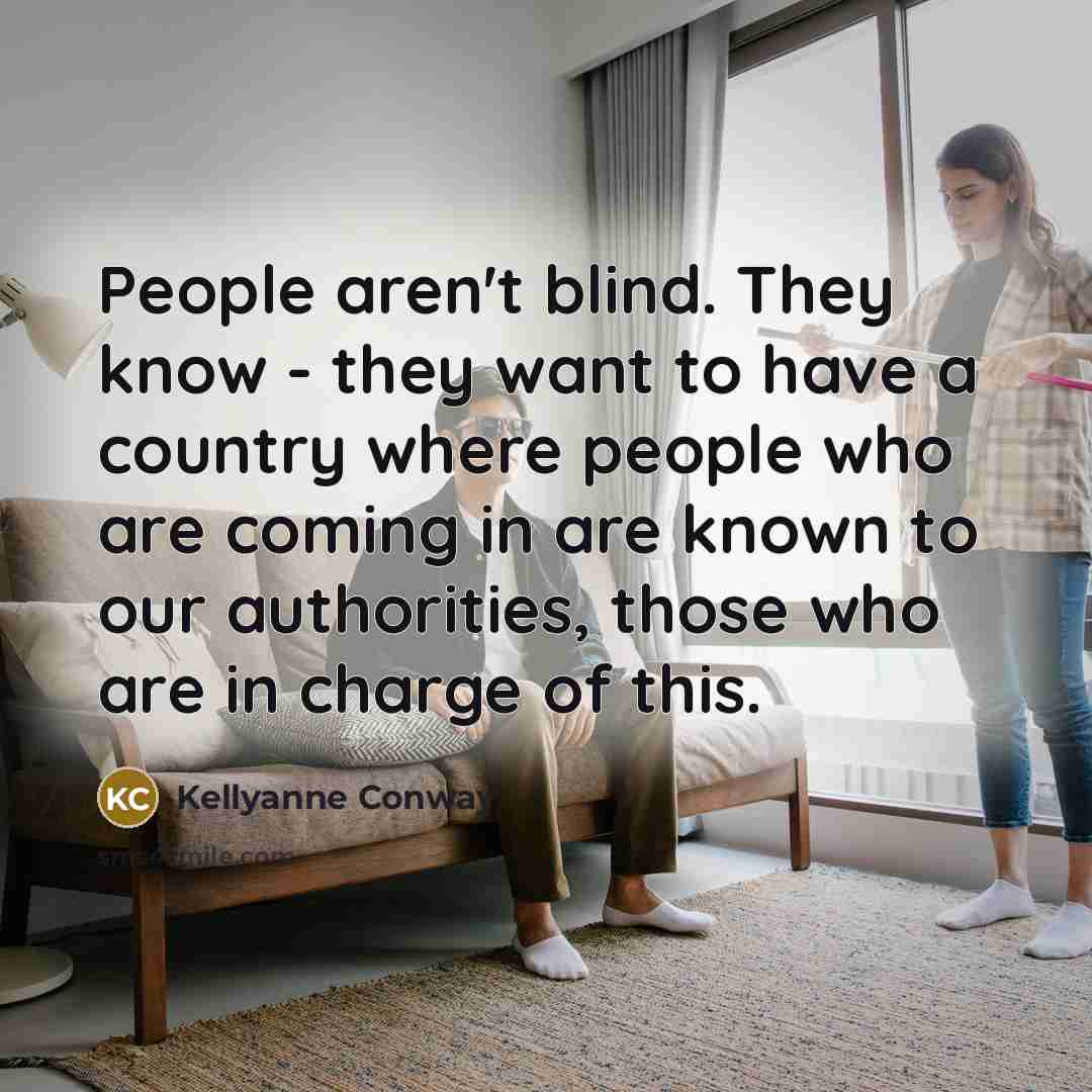 “People aren't blind. They know - they want to have…” quote by Kellyanne Conway