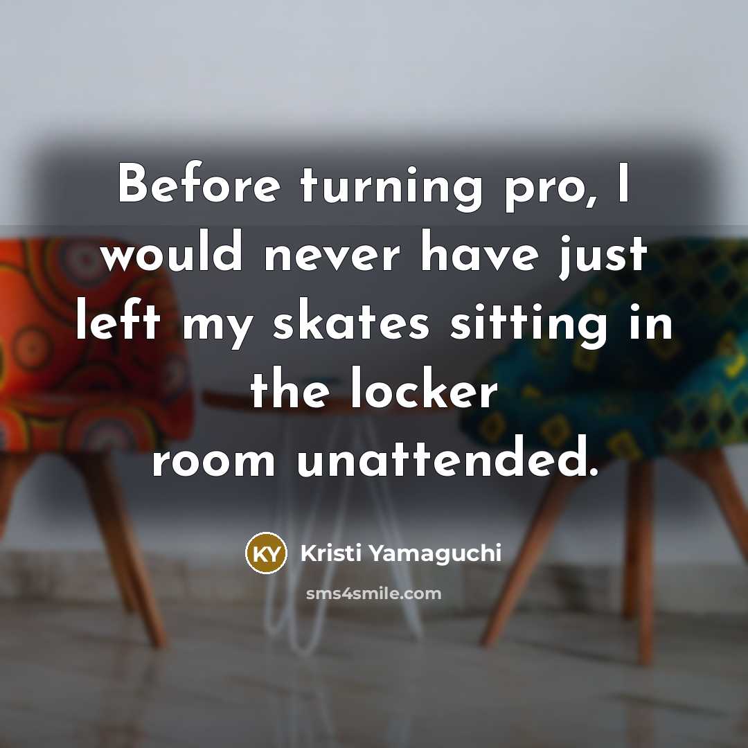 “Before turning pro, I would never have just left my…” quote by Kristi Yamaguchi