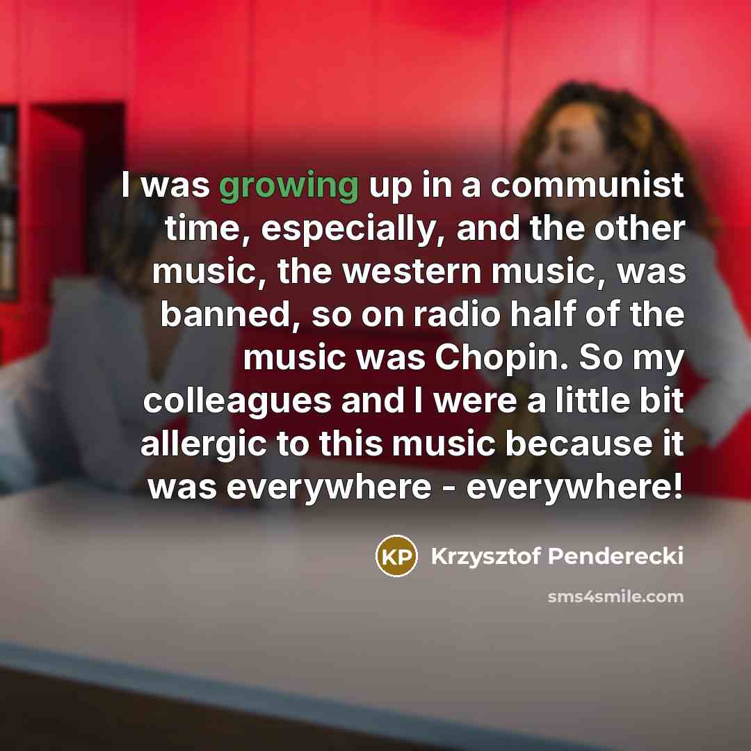 “I was growing up in a communist time, especially, and…” quote by Krzysztof Penderecki