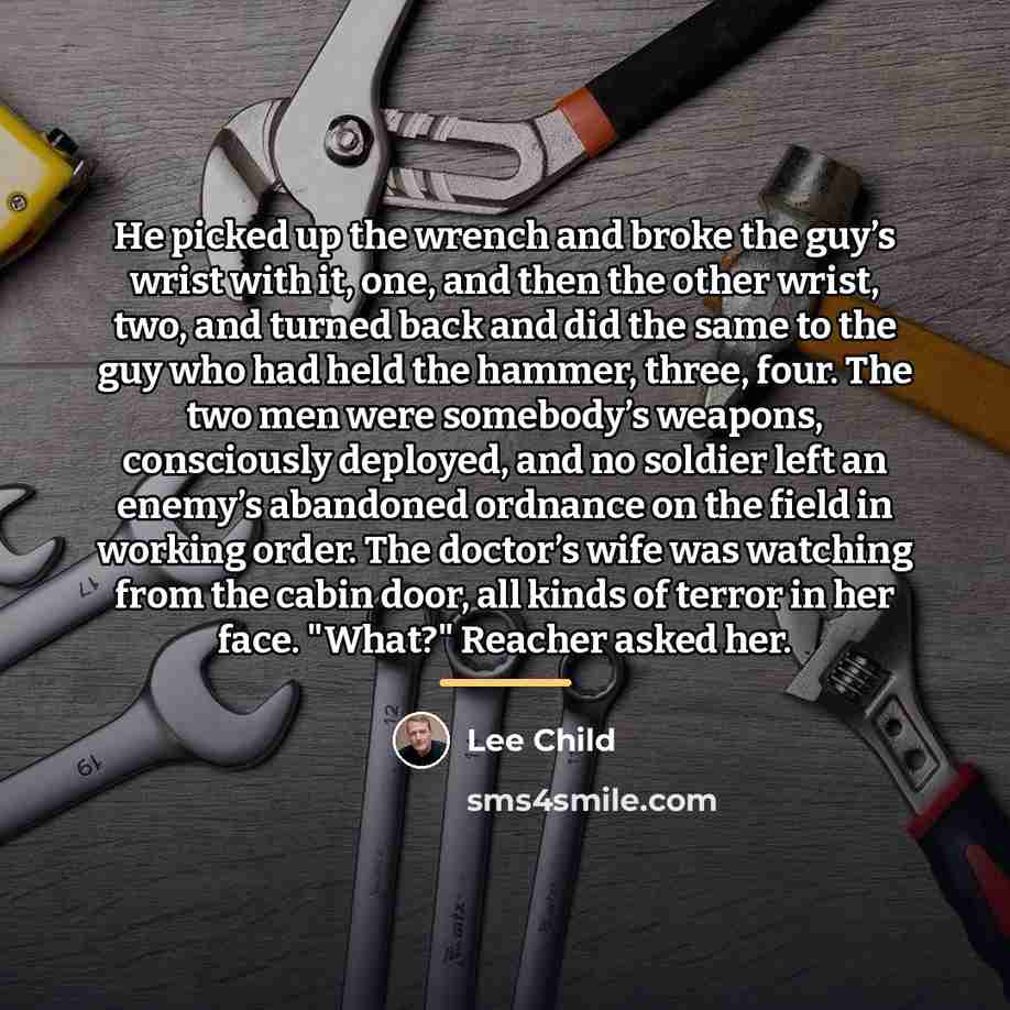 “He picked up the wrench and broke the guy’s wrist…” quote by Lee Child