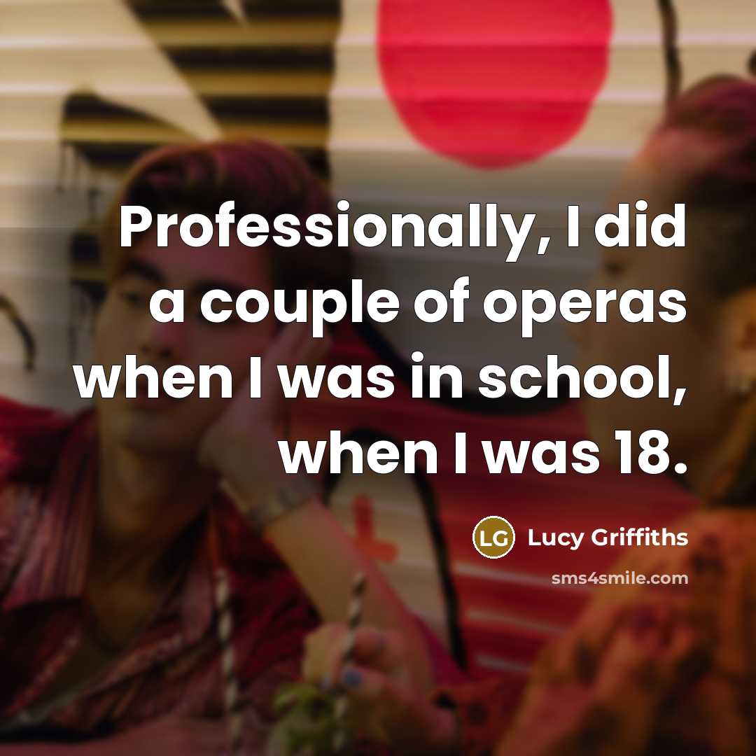 “Professionally, I did a couple of operas when I was…” quote by Lucy Griffiths
