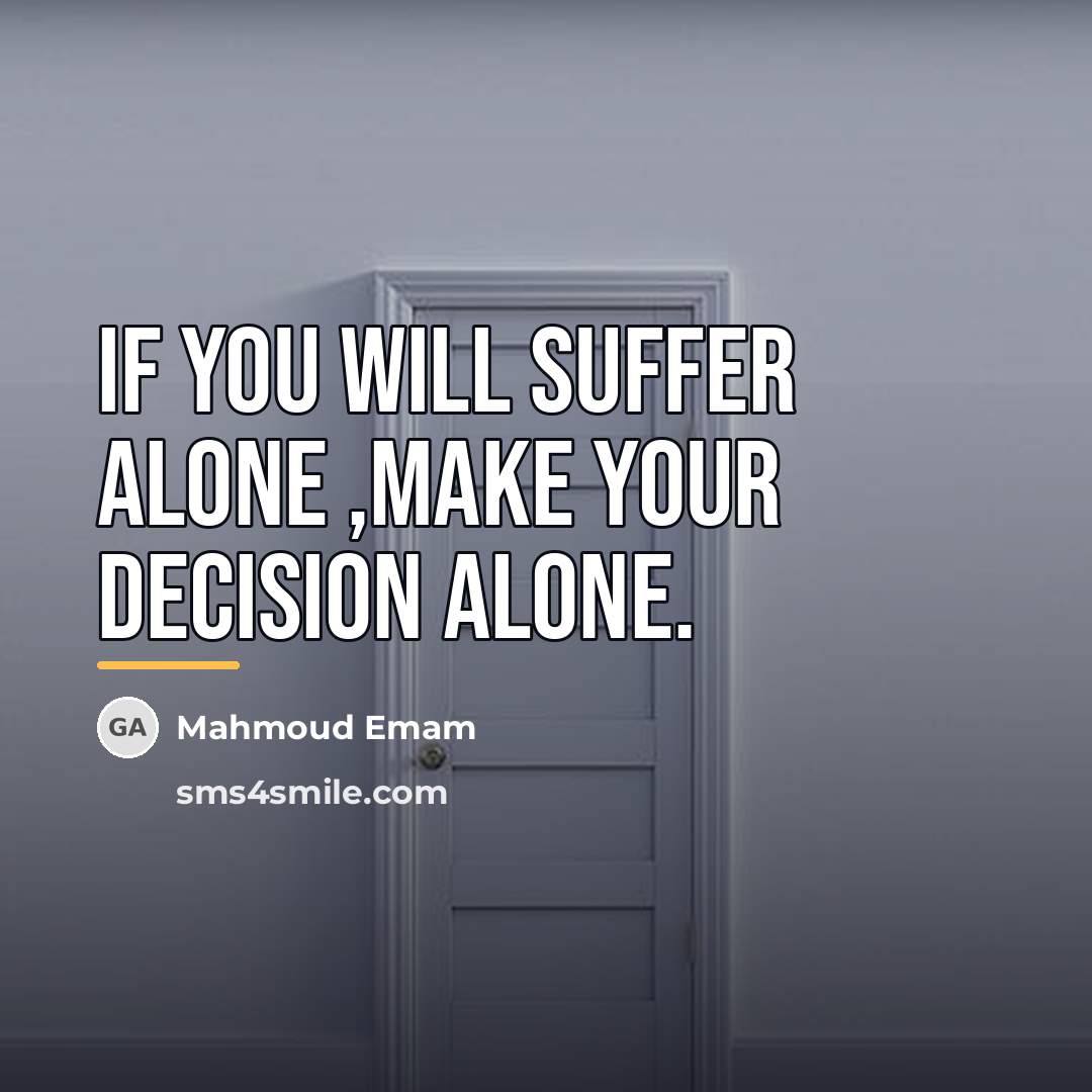 “If you will suffer alone ,make your decision alone.…” quote by Mahmoud Emam
