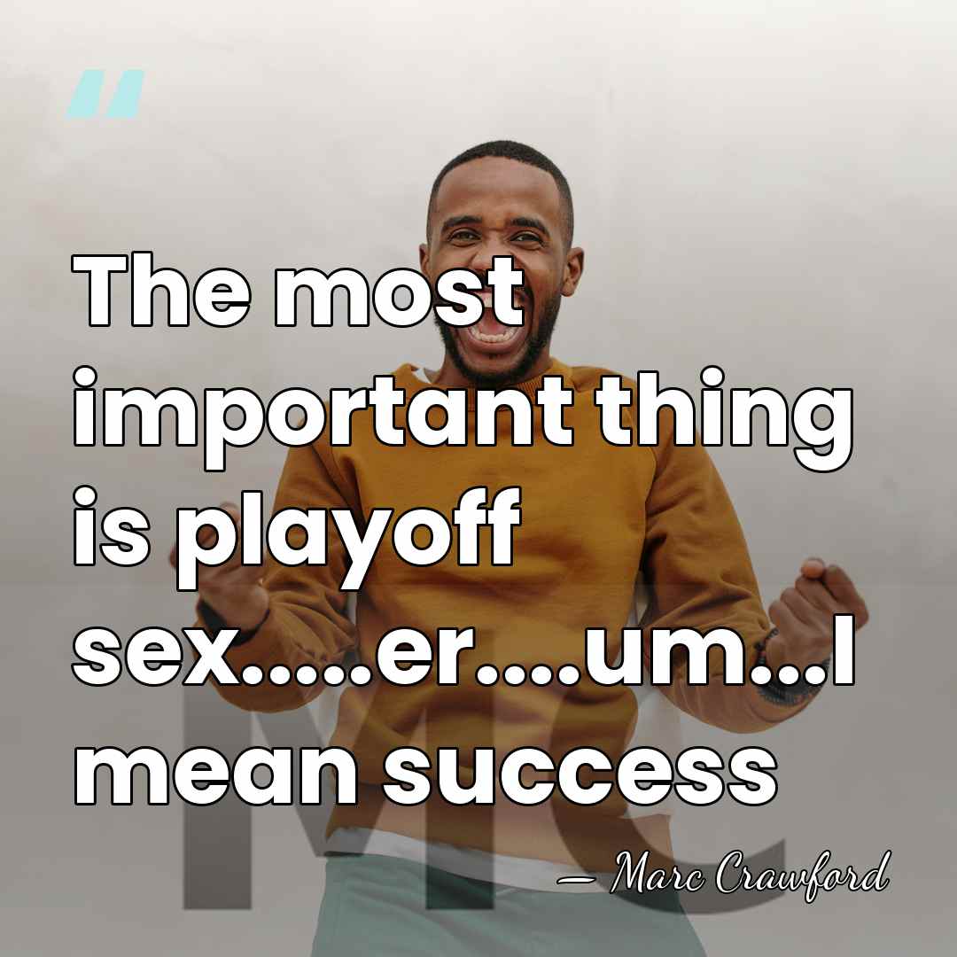 The most important thing is playoff sex.....er....um...I mean success - Marc Crawford