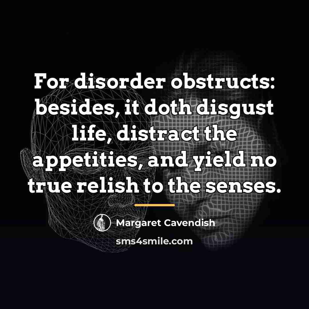 “For disorder obstructs: besides, it doth disgust life, distract the…” quote by Margaret Cavendish